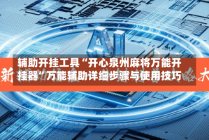 辅助开挂工具“开心泉州麻将万能开挂器”万能辅助详细步骤与使用技巧