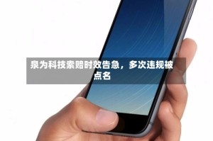 泉为科技索赔时效告急，多次违规被点名