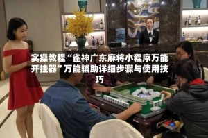 实操教程“雀神广东麻将小程序万能开挂器”万能辅助详细步骤与使用技巧