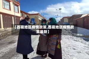 【西藏地区疫情政策,西藏地区疫情政策最新】