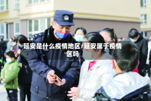 延安是什么疫情地区/延安属于疫情区吗