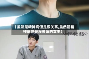 【虽然是精神病但是没关系,虽然是精神病但是没关系的女主】