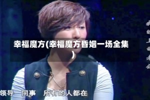 幸福魔方(幸福魔方昏姻一场全集)