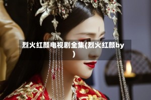 烈火红颜电视剧全集(烈火红颜by)