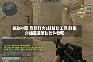 辅助神器:微信打大a挂辅助工具!详细外挂透视辅助软件教程