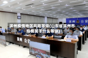 滨州疫情地区风险等级(山东省滨州市疫情属于什么等级)