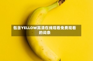 包含YELLOW高清在线观看免费观看的词条