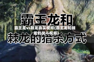 霸王龙vs棘龙真实视频(霸王龙和棘龙的战斗视频)