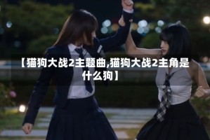【猫狗大战2主题曲,猫狗大战2主角是什么狗】