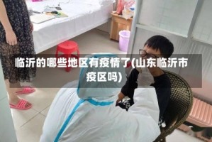 临沂的哪些地区有疫情了(山东临沂市疫区吗)