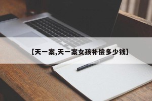 【天一案,天一案女孩补偿多少钱】