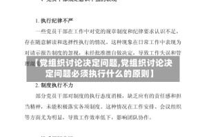 【党组织讨论决定问题,党组织讨论决定问题必须执行什么的原则】