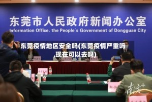 东莞疫情地区安全吗(东莞疫情严重吗,现在可以去吗)
