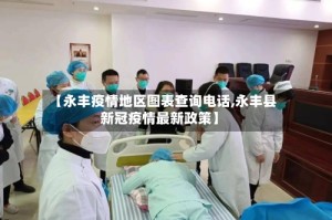 【永丰疫情地区图表查询电话,永丰县新冠疫情最新政策】