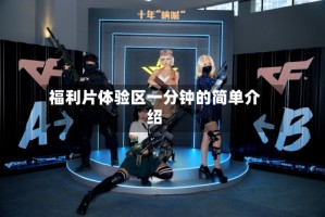 福利片体验区一分钟的简单介绍