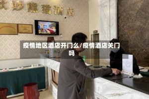 疫情地区酒店开门么/疫情酒店关门吗