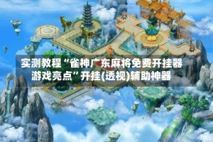 实测教程“雀神广东麻将免费开挂器游戏亮点”开挂(透视)辅助神器
