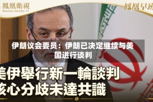 伊朗议会要员：伊朗已决定继续与美国进行谈判