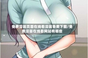 免费漫画页面在线看漫画免费下载/免费漫画在线看网站有哪些
