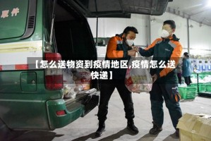 【怎么送物资到疫情地区,疫情怎么送快递】