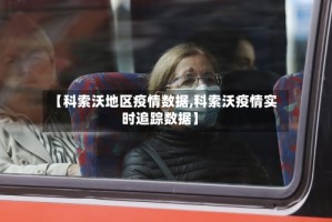【科索沃地区疫情数据,科索沃疫情实时追踪数据】