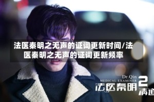 法医秦明之无声的证词更新时间/法医秦明之无声的证词更新频率
