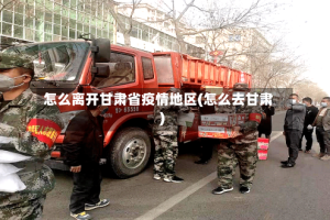 怎么离开甘肃省疫情地区(怎么去甘肃)