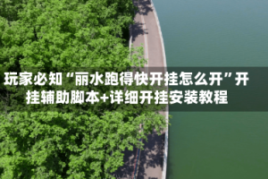 玩家必知“丽水跑得快开挂怎么开”开挂辅助脚本+详细开挂安装教程