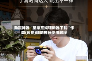 助赢神器“皇豪互娱辅助器下载”作弊(透视)辅助神器使用教程