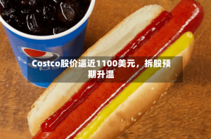Costco股价逼近1100美元，拆股预期升温
