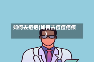 如何去痘疤(如何去痘痘疤痕)