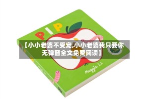 【小小老婆不受宠,小小老婆我只要你无弹窗全文免费阅读】