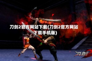 刀剑2官方网站下载(刀剑2官方网站下载手机版)