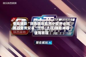 专用辅助“陕西微乐麻将小程序必赢神器免费安装”作弊(透视)辅助神器使用教程