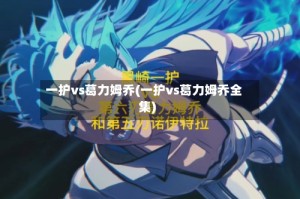 一护vs葛力姆乔(一护vs葛力姆乔全集)