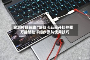 实测神器辅助“决战卡五星开挂神器”万能辅助详细步骤与使用技巧