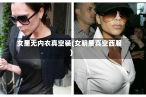 女星无内衣真空装(女明星真空西服)