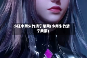 小狂小舞朱竹清宁荣荣(小舞朱竹清宁柔柔)