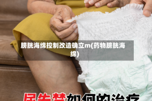 膀胱海绵控制改造确立m(药物膀胱海绵)