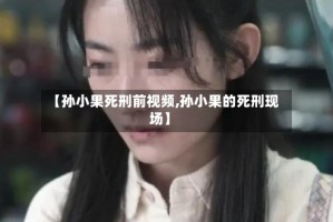 【孙小果死刑前视频,孙小果的死刑现场】