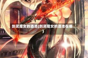 剑灵魔女的酒池(剑灵魔女的酒池在哪)
