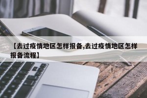 【去过疫情地区怎样报备,去过疫情地区怎样报备流程】