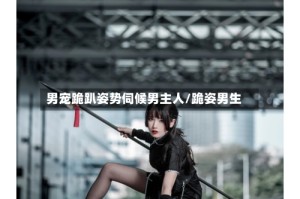 男宠跪趴姿势伺候男主人/跪姿男生