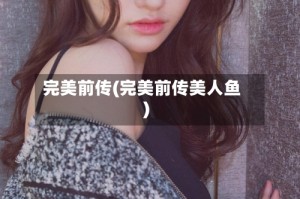 完美前传(完美前传美人鱼)