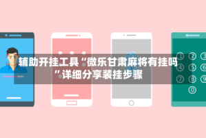 辅助开挂工具“微乐甘肃麻将有挂吗”详细分享装挂步骤