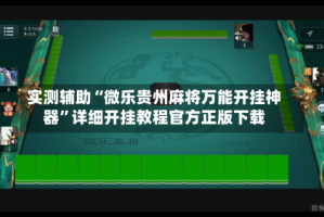实测辅助“微乐贵州麻将万能开挂神器”详细开挂教程官方正版下载