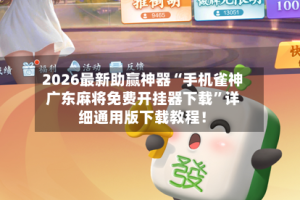 2026最新助赢神器“手机雀神广东麻将免费开挂器下载”详细通用版下载教程！