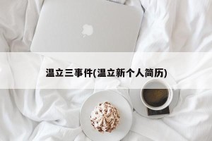 温立三事件(温立新个人简历)