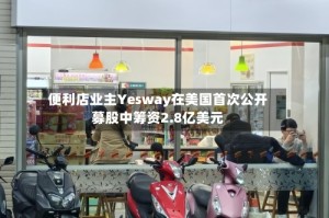 便利店业主Yesway在美国首次公开募股中筹资2.8亿美元