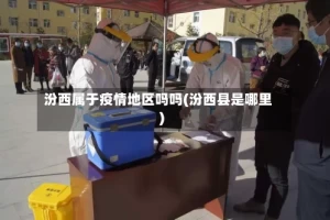 汾西属于疫情地区吗吗(汾西县是哪里)